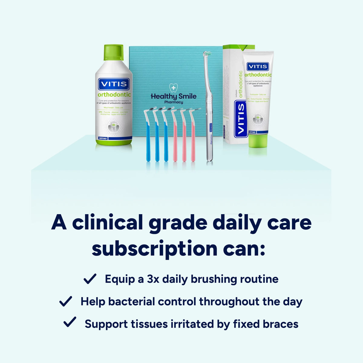 Benefits of a Healthy Smile Pharmacy fixed brace care subscription: specialist products to support 3-times-daily brushing, help control bacteria and plaque throughout the day, and soothe tissues irritated by fixed braces.