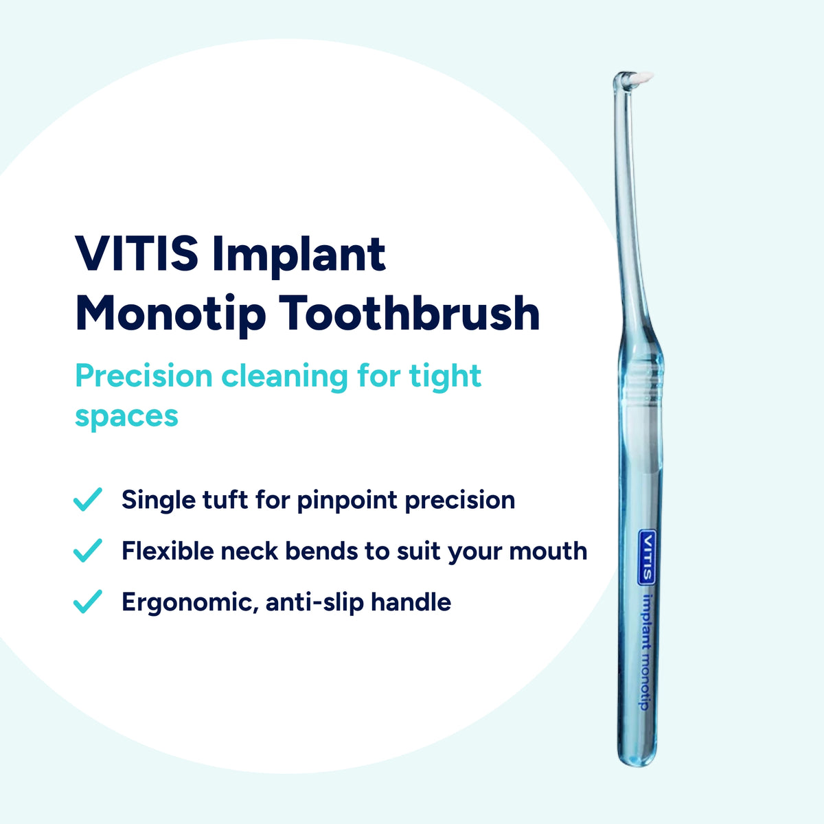 VITIS Implant Monotip toothbrush with a single tuft for precise cleaning around dental implants and in tight spaces, a flexible neck for improved access and an ergonomic, anti-slip handle.