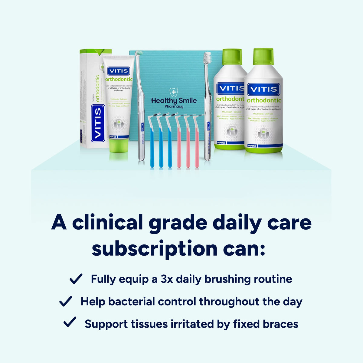 Benefits of a Healthy Smile Pharmacy fixed brace care subscription: specialist products to support 3-times-daily brushing, help control bacteria and plaque throughout the day, and soothe tissues irritated by fixed braces.